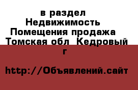  в раздел : Недвижимость » Помещения продажа . Томская обл.,Кедровый г.